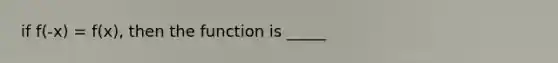 if f(-x) = f(x), then the function is _____