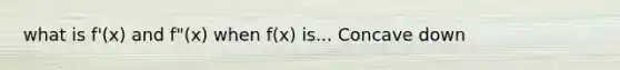 what is f'(x) and f"(x) when f(x) is... Concave down