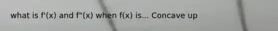 what is f'(x) and f"(x) when f(x) is... Concave up