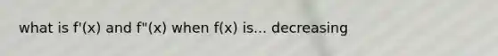 what is f'(x) and f"(x) when f(x) is... decreasing