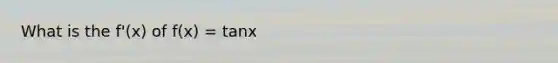 What is the f'(x) of f(x) = tanx