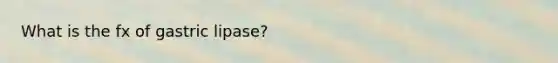 What is the fx of gastric lipase?