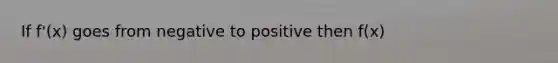 If f'(x) goes from negative to positive then f(x)