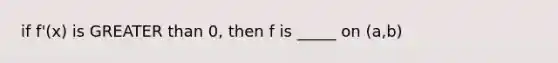 if f'(x) is <a href='https://www.questionai.com/knowledge/ktgHnBD4o3-greater-than' class='anchor-knowledge'>greater than</a> 0, then f is _____ on (a,b)