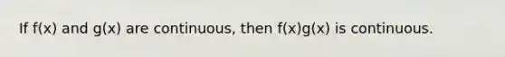 If f(x) and g(x) are continuous, then f(x)g(x) is continuous.