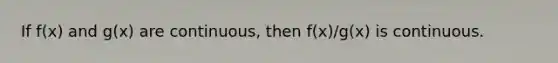 If f(x) and g(x) are continuous, then f(x)/g(x) is continuous.