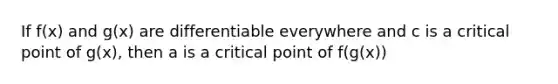 If f(x) and g(x) are differentiable everywhere and c is a critical point of g(x), then a is a critical point of f(g(x))