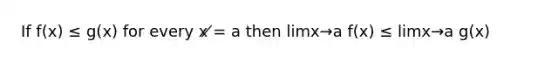 If f(x) ≤ g(x) for every x ̸= a then limx→a f(x) ≤ limx→a g(x)