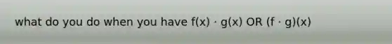 what do you do when you have f(x) · g(x) OR (f · g)(x)