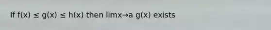 If f(x) ≤ g(x) ≤ h(x) then limx→a g(x) exists