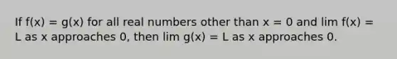 If f(x) = g(x) for all real numbers other than x = 0 and lim f(x) = L as x approaches 0, then lim g(x) = L as x approaches 0.