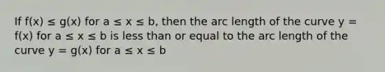 If f(x) ≤ g(x) for a ≤ x ≤ b, then the <a href='https://www.questionai.com/knowledge/keAqYCVGMp-arc-length' class='anchor-knowledge'>arc length</a> of the curve y = f(x) for a ≤ x ≤ b is <a href='https://www.questionai.com/knowledge/k7BtlYpAMX-less-than' class='anchor-knowledge'>less than</a> or equal to the arc length of the curve y = g(x) for a ≤ x ≤ b