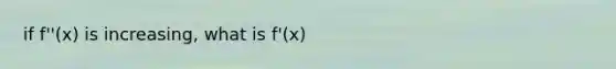 if f''(x) is increasing, what is f'(x)