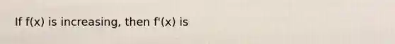 If f(x) is increasing, then f'(x) is