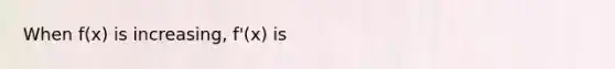 When f(x) is increasing, f'(x) is