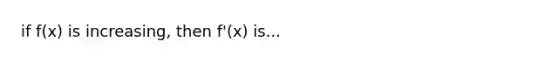 if f(x) is increasing, then f'(x) is...