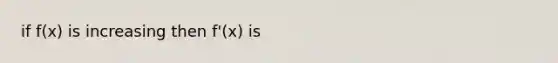if f(x) is increasing then f'(x) is