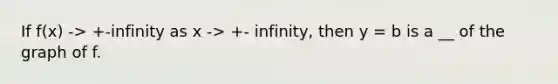 If f(x) -> +-infinity as x -> +- infinity, then y = b is a __ of the graph of f.