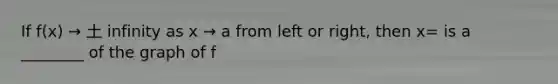 If f(x) → 土 infinity as x → a from left or right, then x= is a ________ of the graph of f