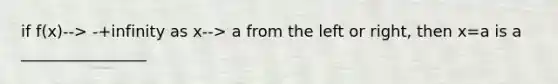 if f(x)--> -+infinity as x--> a from the left or right, then x=a is a ________________
