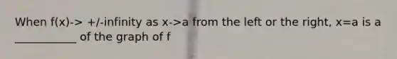 When f(x)-> +/-infinity as x->a from the left or the right, x=a is a ___________ of the graph of f