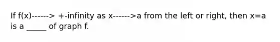 If f(x)------> +-infinity as x------>a from the left or right, then x=a is a _____ of graph f.