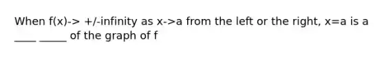 When f(x)-> +/-infinity as x->a from the left or the right, x=a is a ____ _____ of the graph of f