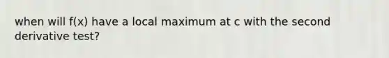 when will f(x) have a local maximum at c with the second derivative test?