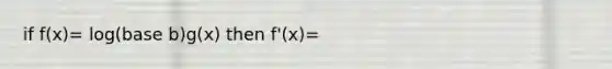 if f(x)= log(base b)g(x) then f'(x)=