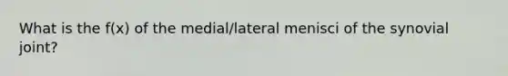 What is the f(x) of the medial/lateral menisci of the synovial joint?