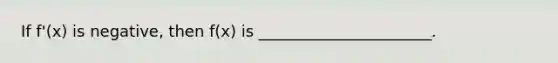 If f'(x) is negative, then f(x) is ______________________.