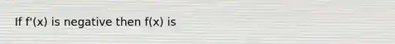If f'(x) is negative then f(x) is