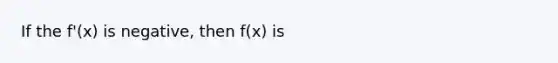 If the f'(x) is negative, then f(x) is