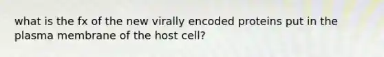 what is the fx of the new virally encoded proteins put in the plasma membrane of the host cell?