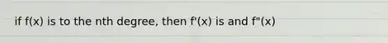 if f(x) is to the nth degree, then f'(x) is and f"(x)