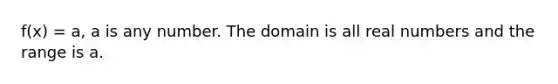 f(x) = a, a is any number. The domain is all real numbers and the range is a.