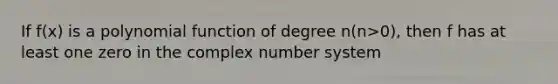 If f(x) is a polynomial function of degree n(n>0), then f has at least one zero in the complex number system