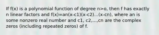 If f(x) is a <a href='https://www.questionai.com/knowledge/kPn5WBgRmA-polynomial-function' class='anchor-knowledge'>polynomial function</a> of degree n>o, then f has exactly n linear factors and f(x)=an(x-c1)(x-c2)...(x-cn), where an is some nonzero real number and c1, c2,...,cn are the complex zeros (including repeated zeros) of f.