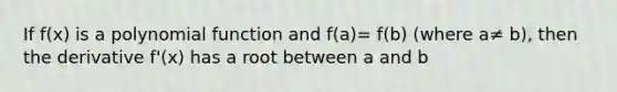 If f(x) is a polynomial function and f(a)= f(b) (where a≠ b), then the derivative f'(x) has a root between a and b