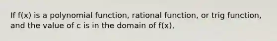 If f(x) is a <a href='https://www.questionai.com/knowledge/kPn5WBgRmA-polynomial-function' class='anchor-knowledge'>polynomial function</a>, rational function, or trig function, and the value of c is in the domain of f(x),