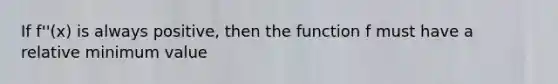 If f''(x) is always positive, then the function f must have a relative minimum value