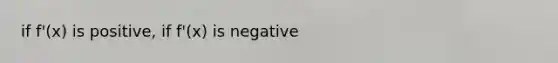 if f'(x) is positive, if f'(x) is negative