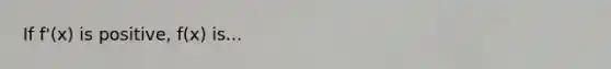If f'(x) is positive, f(x) is...