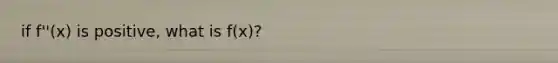 if f''(x) is positive, what is f(x)?