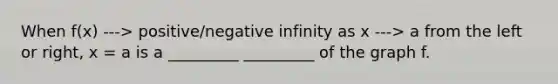 When f(x) ---> positive/negative infinity as x ---> a from the left or right, x = a is a _________ _________ of the graph f.