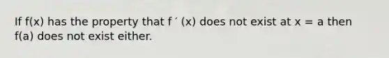 If f(x) has the property that f ′ (x) does not exist at x = a then f(a) does not exist either.