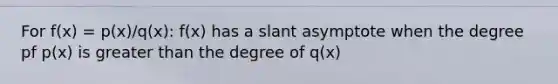 For f(x) = p(x)/q(x): f(x) has a slant asymptote when the degree pf p(x) is greater than the degree of q(x)