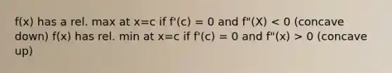 f(x) has a rel. max at x=c if f'(c) = 0 and f"(X) 0 (concave up)