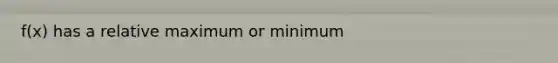 f(x) has a relative maximum or minimum