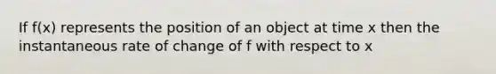 If f(x) represents the position of an object at time x then the instantaneous rate of change of f with respect to x